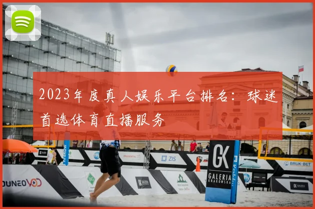 2023年度真人娱乐平台排名：球迷首选体育直播服务